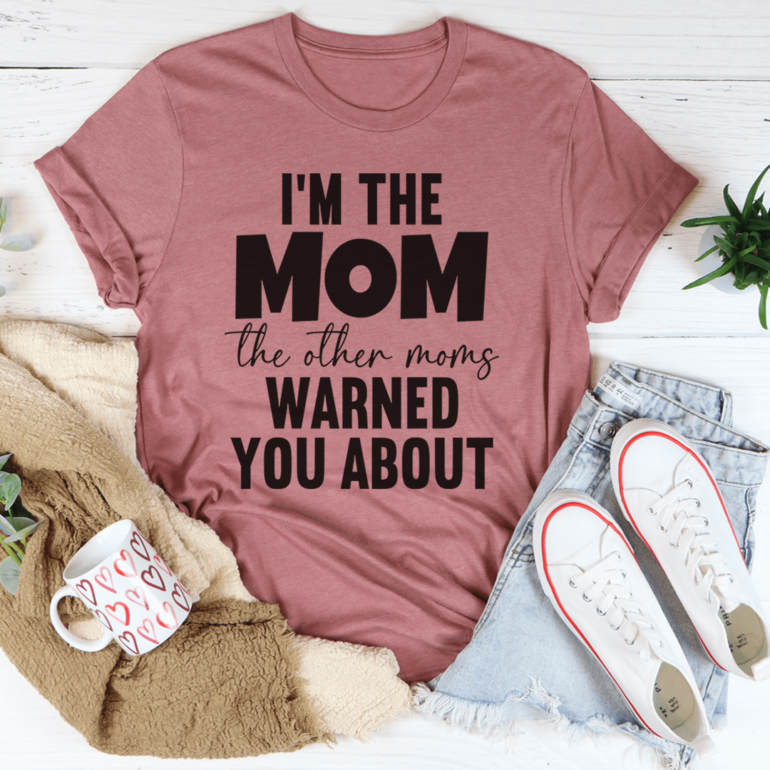 I'm The Mom The Other Moms Warned You About Tee-2